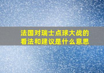 法国对瑞士点球大战的看法和建议是什么意思