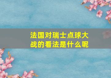 法国对瑞士点球大战的看法是什么呢