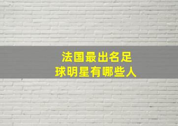 法国最出名足球明星有哪些人