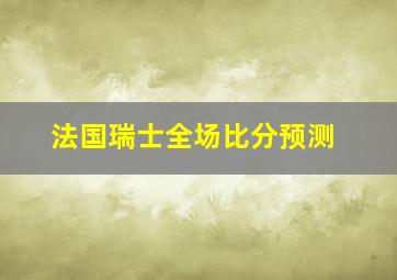 法国瑞士全场比分预测