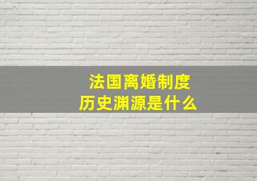 法国离婚制度历史渊源是什么