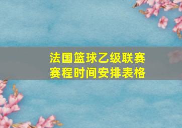 法国篮球乙级联赛赛程时间安排表格