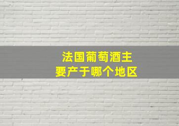 法国葡萄酒主要产于哪个地区