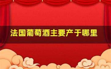 法国葡萄酒主要产于哪里