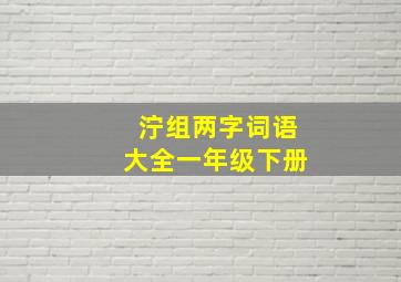 泞组两字词语大全一年级下册