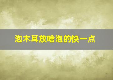 泡木耳放啥泡的快一点