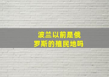 波兰以前是俄罗斯的殖民地吗