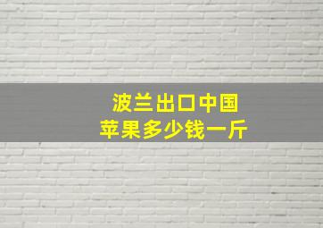 波兰出口中国苹果多少钱一斤