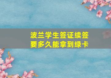 波兰学生签证续签要多久能拿到绿卡