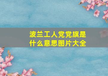 波兰工人党党旗是什么意思图片大全