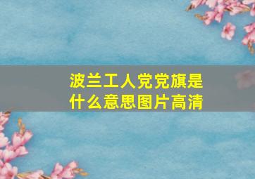 波兰工人党党旗是什么意思图片高清