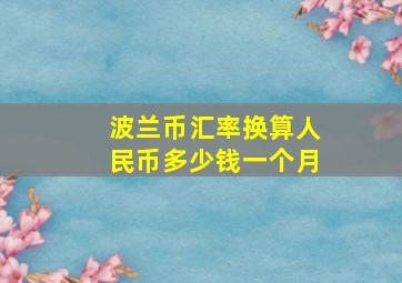 波兰币汇率换算人民币多少钱一个月