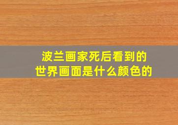 波兰画家死后看到的世界画面是什么颜色的