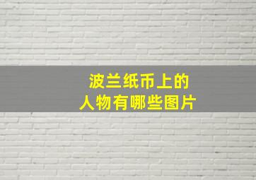 波兰纸币上的人物有哪些图片