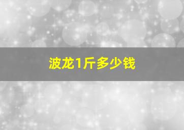 波龙1斤多少钱