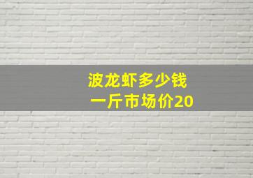 波龙虾多少钱一斤市场价20