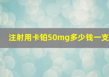 注射用卡铂50mg多少钱一支