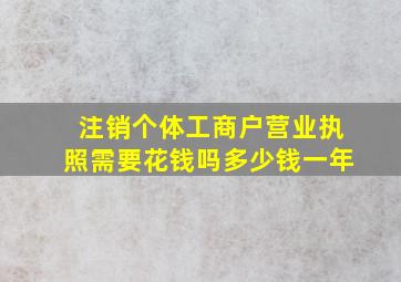 注销个体工商户营业执照需要花钱吗多少钱一年