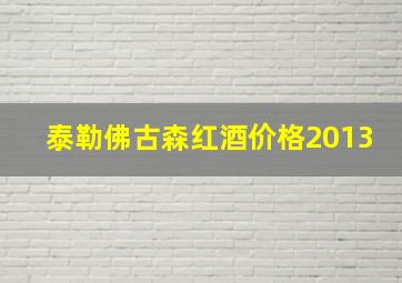 泰勒佛古森红酒价格2013