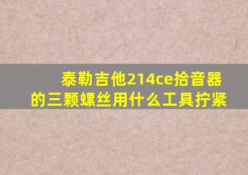 泰勒吉他214ce拾音器的三颗螺丝用什么工具拧紧