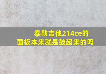 泰勒吉他214ce的面板本来就是鼓起来的吗