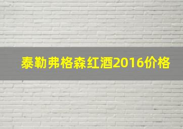 泰勒弗格森红酒2016价格