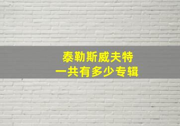 泰勒斯威夫特一共有多少专辑