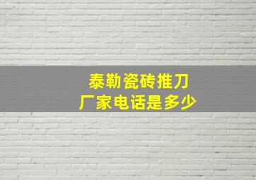 泰勒瓷砖推刀厂家电话是多少