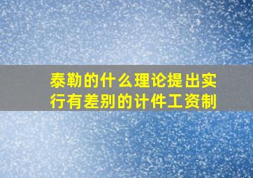 泰勒的什么理论提出实行有差别的计件工资制