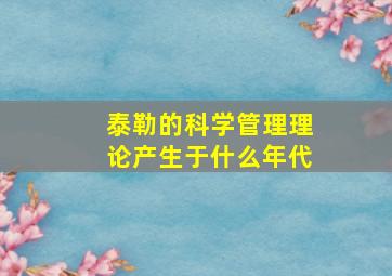 泰勒的科学管理理论产生于什么年代