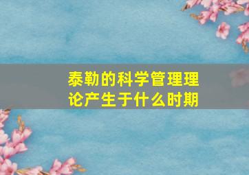 泰勒的科学管理理论产生于什么时期