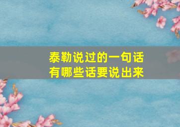 泰勒说过的一句话有哪些话要说出来