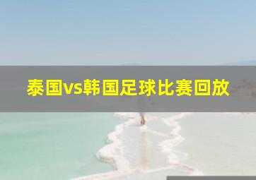 泰国vs韩国足球比赛回放