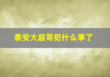 泰安大超哥犯什么事了