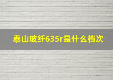 泰山玻纤635r是什么档次