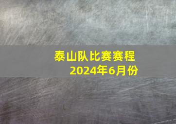 泰山队比赛赛程2024年6月份