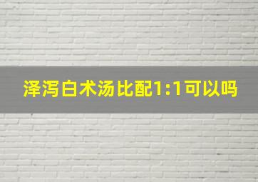 泽泻白术汤比配1:1可以吗