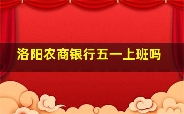 洛阳农商银行五一上班吗