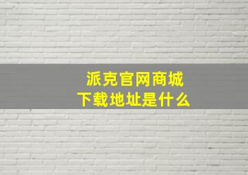 派克官网商城下载地址是什么