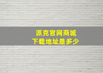 派克官网商城下载地址是多少