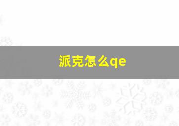 派克怎么qe