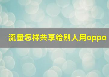 流量怎样共享给别人用oppo