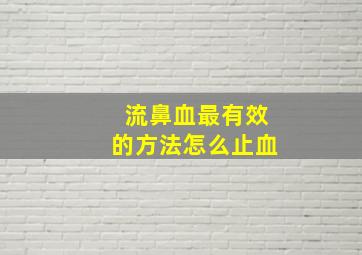 流鼻血最有效的方法怎么止血