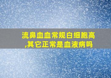 流鼻血血常规白细胞高,其它正常是血液病吗