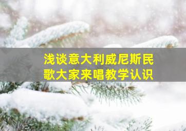 浅谈意大利威尼斯民歌大家来唱教学认识