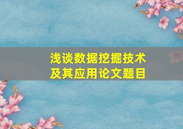 浅谈数据挖掘技术及其应用论文题目