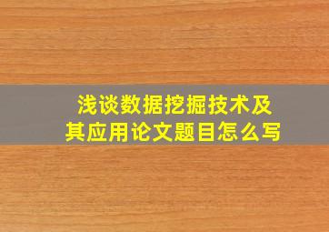 浅谈数据挖掘技术及其应用论文题目怎么写