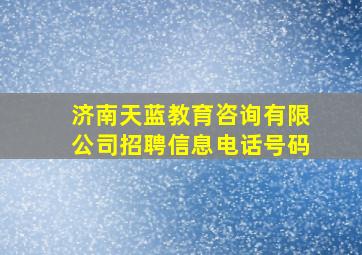 济南天蓝教育咨询有限公司招聘信息电话号码