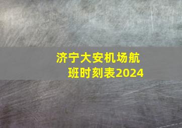 济宁大安机场航班时刻表2024