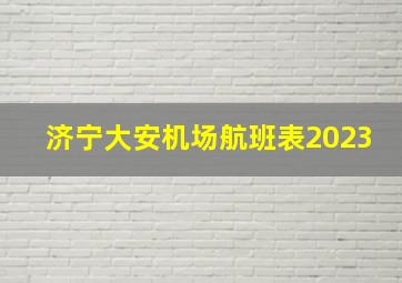 济宁大安机场航班表2023